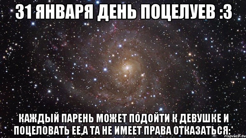 31 ЯНВАРЯ ДЕНЬ ПОЦЕЛУЕВ :3 КАЖДЫЙ ПАРЕНЬ МОЖЕТ ПОДОЙТИ К ДЕВУШКЕ И ПОЦЕЛОВАТЬ ЕЕ,А ТА НЕ ИМЕЕТ ПРАВА ОТКАЗАТЬСЯ:*, Мем  Космос (офигенно)