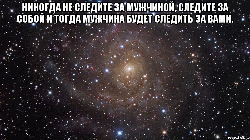 Никогда не следите за мужчиной, следите за собой и тогда мужчина будет следить за вами. , Мем  Космос (офигенно)