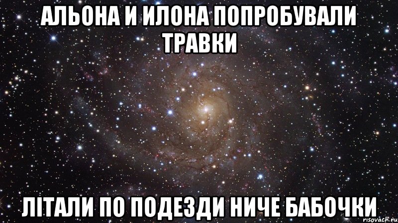 Альона и Илона попробували травки Літали по подезди ниче бабочки, Мем  Космос (офигенно)