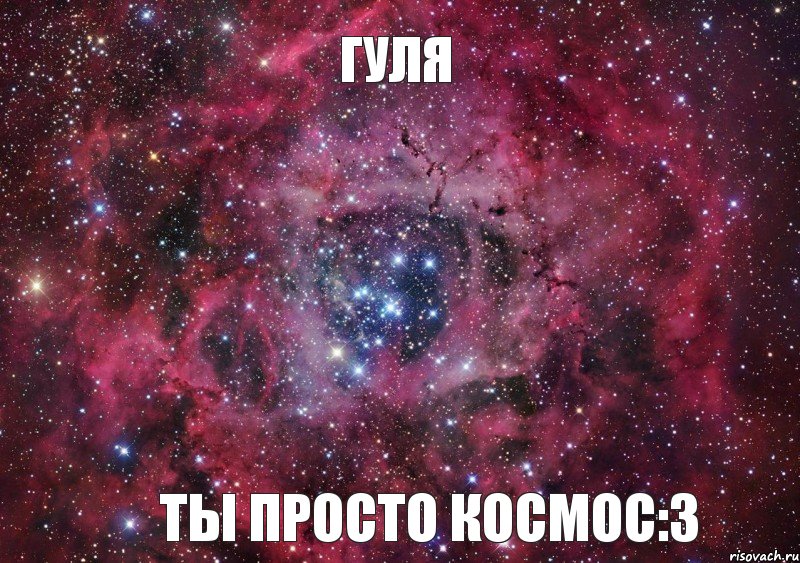 Гуля Ты просто космос:3