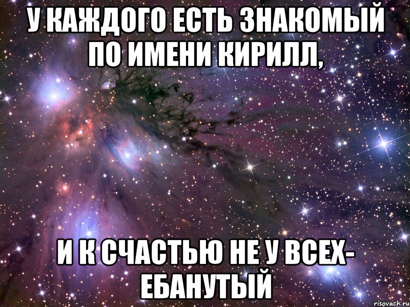 У каждого есть знакомый по имени Кирилл, и к счастью не у всех- ебанутый, Мем Космос