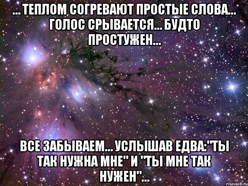 … теплом согревают простые слова… голос срывается… будто простужен… все забываем… услышав едва:"ты так нужна мне" и "ты мне так нужен"…, Мем Космос