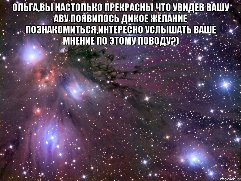 Ольга,вы настолько прекрасны что увидев вашу аву появилось дикое желание познакомиться,интересно услышать ваше мнение по этому поводу?) , Мем Космос