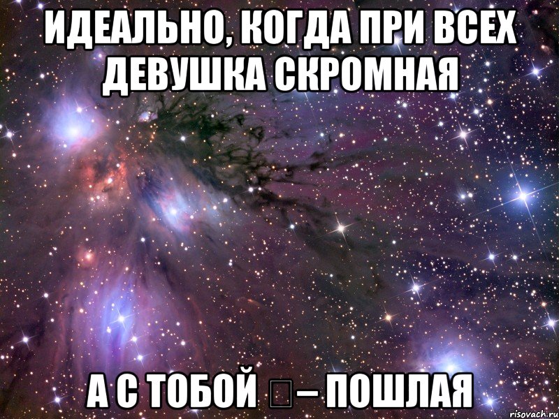 ИДЕАЛЬНО, КОГДА ПРИ ВСЕХ ДЕВУШКА СКРОМНАЯ А С ТОБОЙ – ПОШЛАЯ, Мем Космос