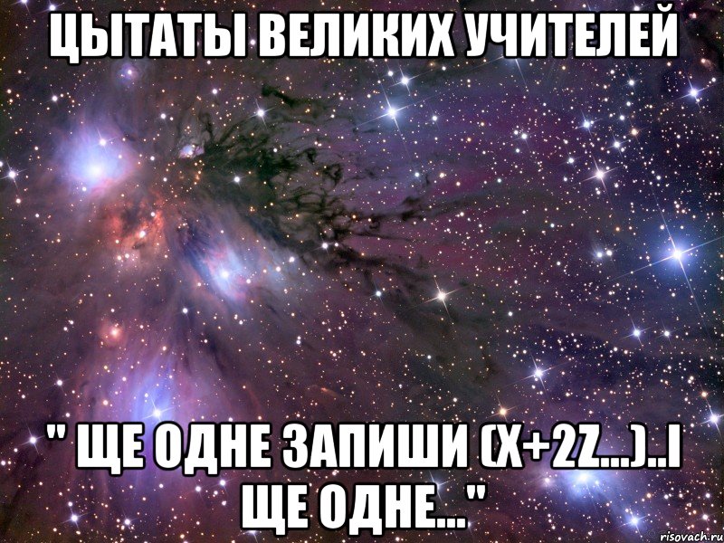 ЦЫТАТЫ ВЕЛИКИХ УЧИТЕЛЕЙ " ЩЕ ОДНЕ ЗАПИШИ (X+2Z...)..І ЩЕ ОДНЕ...", Мем Космос