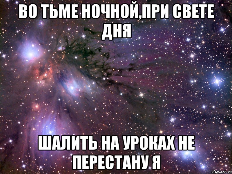 во тьме ночной,при свете дня шалить на уроках не перестану я, Мем Космос