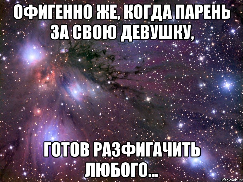 Офигенно же, когда парень за свою девушку, готов разфигачить любого..., Мем Космос