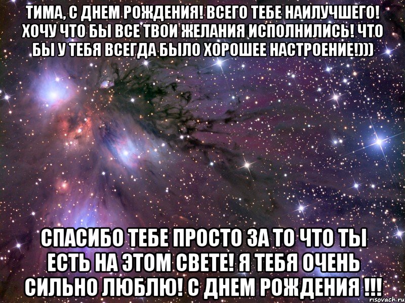 Тима, С Днем Рождения! Всего тебе наилучшего! Хочу что бы все твои желания исполнились! Что бы у тебя всегда было хорошее настроение!))) Спасибо тебе просто за то что ты есть на этом свете! Я тебя очень сильно люблю! С Днем Рождения !!!, Мем Космос