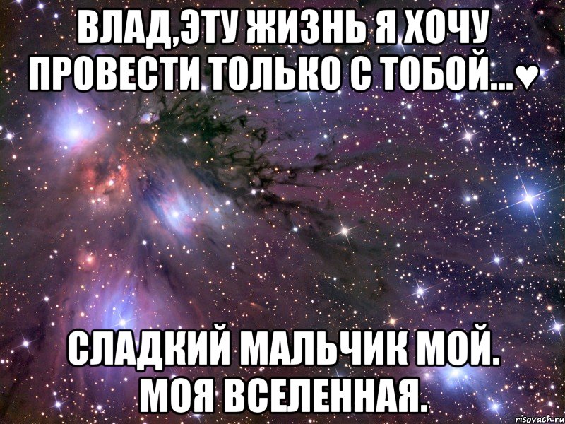 Влад,эту жизнь я хочу провести только с тобой...♥ Сладкий мальчик мой. Моя вселенная., Мем Космос