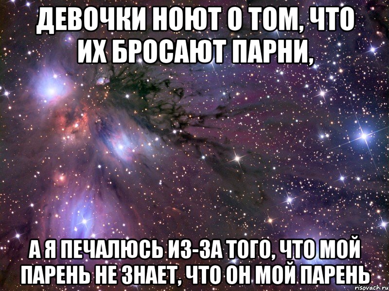 девочки ноют о том, что их бросают парни, а я печалюсь из-за того, что мой парень не знает, что он мой парень, Мем Космос