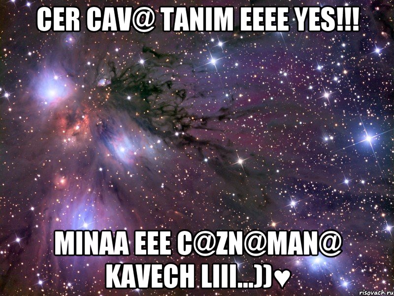 Cer cav@ tanim eeee Yes!!! Minaa eee c@zn@man@ kavech liii...))♥, Мем Космос