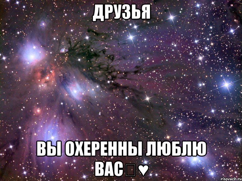 Друзья Вы охеренны люблю вас♡♥, Мем Космос