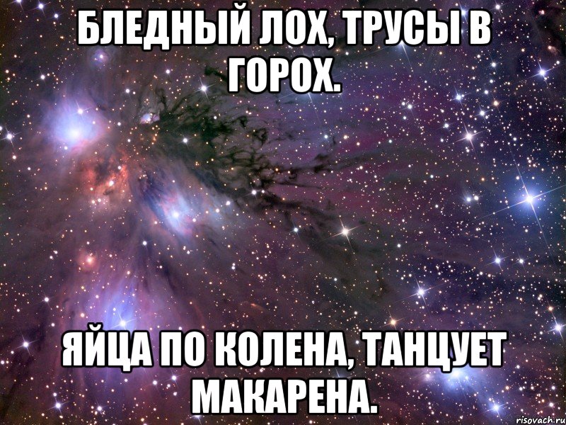 Бледный лох, трусы в горох. Яйца по колена, танцует макарена., Мем Космос