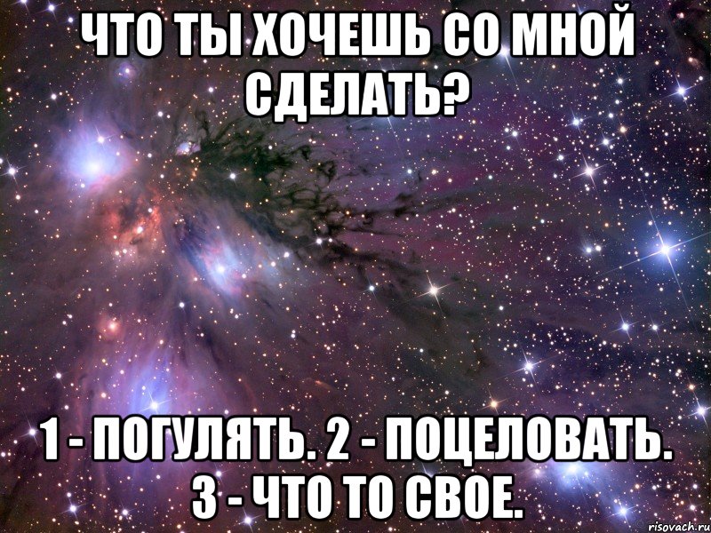 Что ты хочешь со мной сделать? 1 - погулять. 2 - поцеловать. 3 - что то свое., Мем Космос