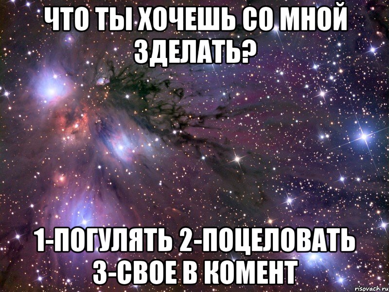 Что ты хочешь со мной зделать? 1-погулять 2-поцеловать 3-свое в комент, Мем Космос