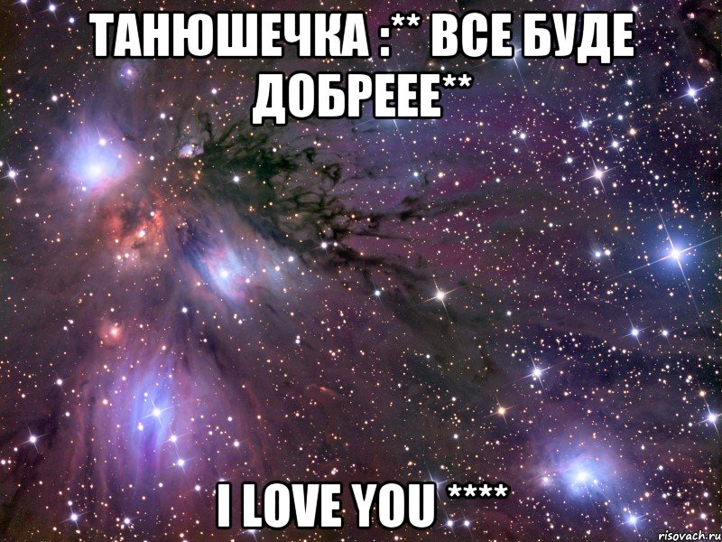 Танюшечка :** Все буде добреее** I LOVE YOU ****, Мем Космос