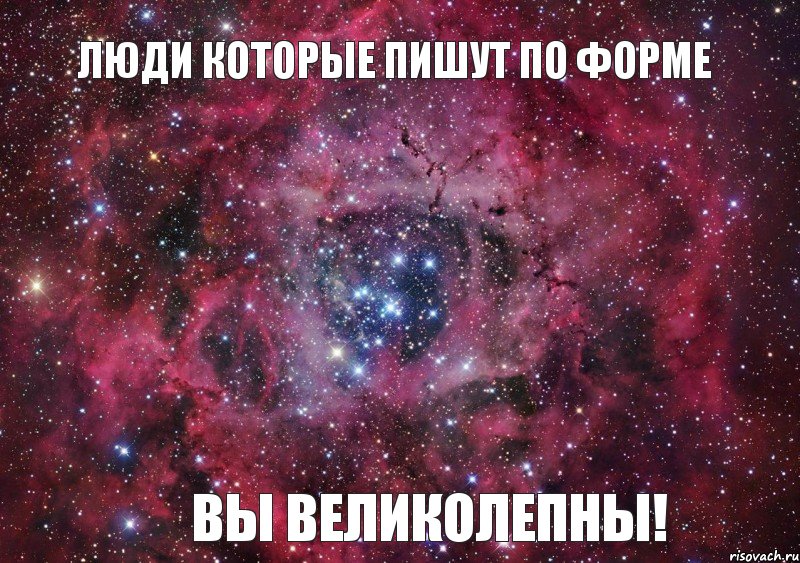 Люди которые пишут по форме Вы великолепны!