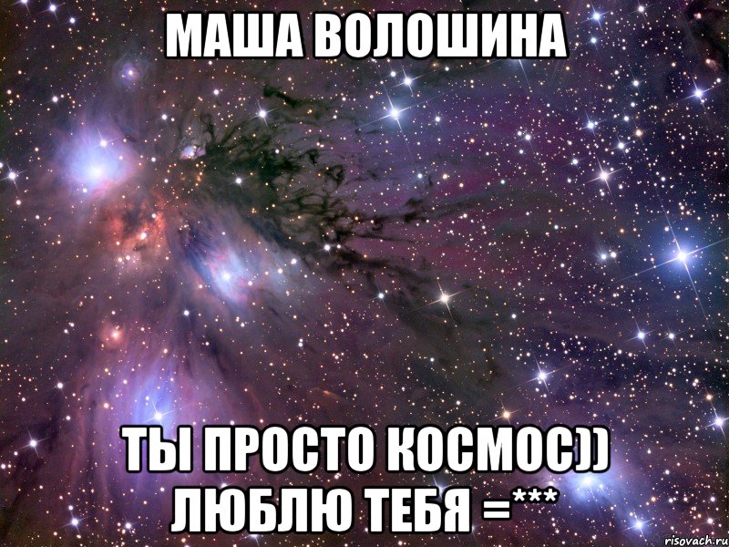 Маша Волошина ты просто космос)) люблю тебя =***, Мем Космос