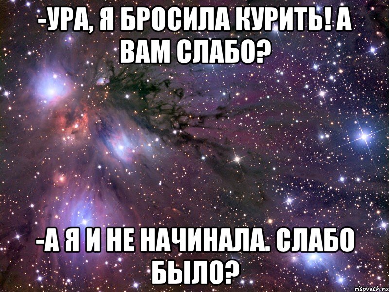 -Ура, я бросила курить! А вам слабо? -А я и не начинала. Слабо было?, Мем Космос