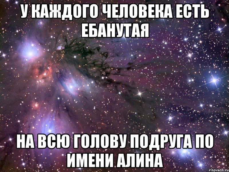 у каждого человека есть ебанутая на всю голову подруга по имени АЛИНА, Мем Космос