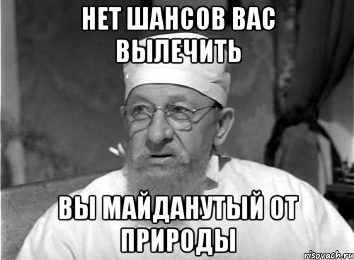 Нет шансов вас вылечить вы майданутый от природы, Мем Профессор Преображенский