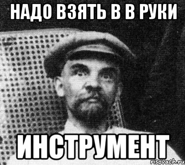 НАДО ВЗЯТЬ В В РУКИ ИНСТРУМЕНТ, Мем   Ленин удивлен