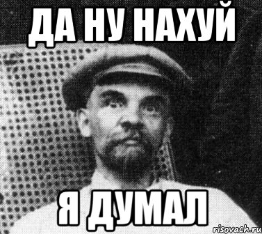 Да ну нахуй Я думал, Мем   Ленин удивлен