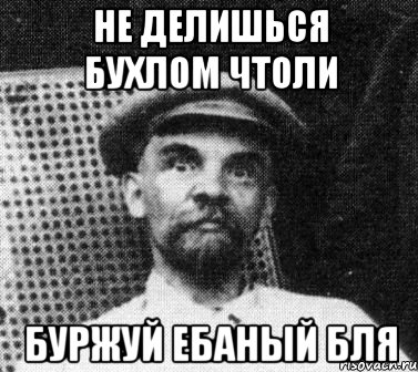 Не делишься бухлом чтоли буржуй ебаный бля, Мем   Ленин удивлен