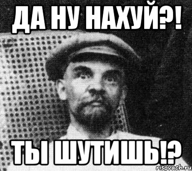 Да ну нахуй?! Ты шутишь!?, Мем   Ленин удивлен