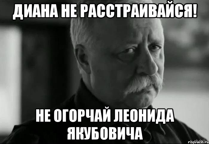 диана не расстраивайся! не огорчай леонида якубовича, Мем Не расстраивай Леонида Аркадьевича