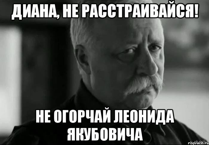 диана, не расстраивайся! не огорчай леонида якубовича, Мем Не расстраивай Леонида Аркадьевича