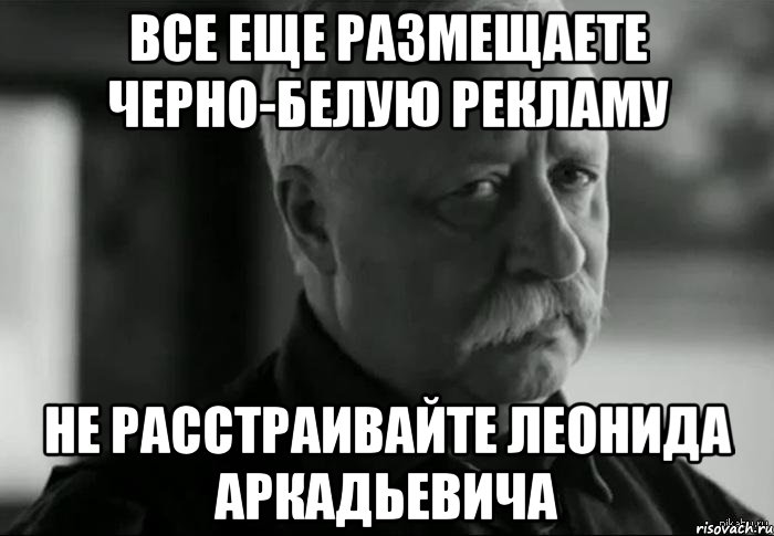 Все еще размещаете черно-белую рекламу Не расстраивайте Леонида Аркадьевича, Мем Не расстраивай Леонида Аркадьевича