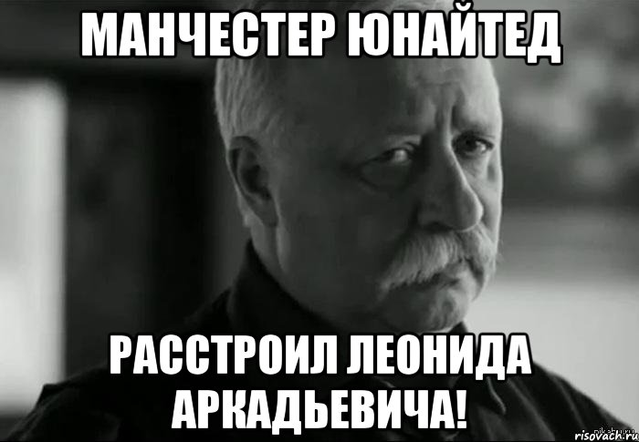 Манчестер Юнайтед Расстроил Леонида Аркадьевича!, Мем Не расстраивай Леонида Аркадьевича