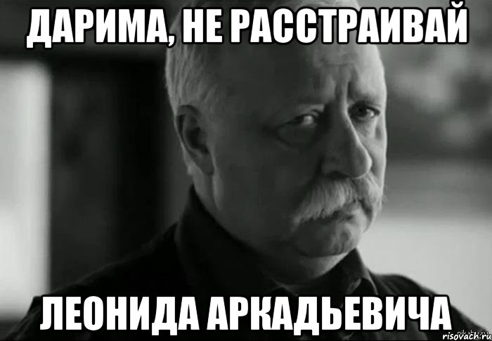 Дарима, не расстраивай Леонида Аркадьевича, Мем Не расстраивай Леонида Аркадьевича