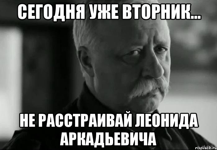 сегодня уже вторник... не расстраивай леонида аркадьевича, Мем Не расстраивай Леонида Аркадьевича