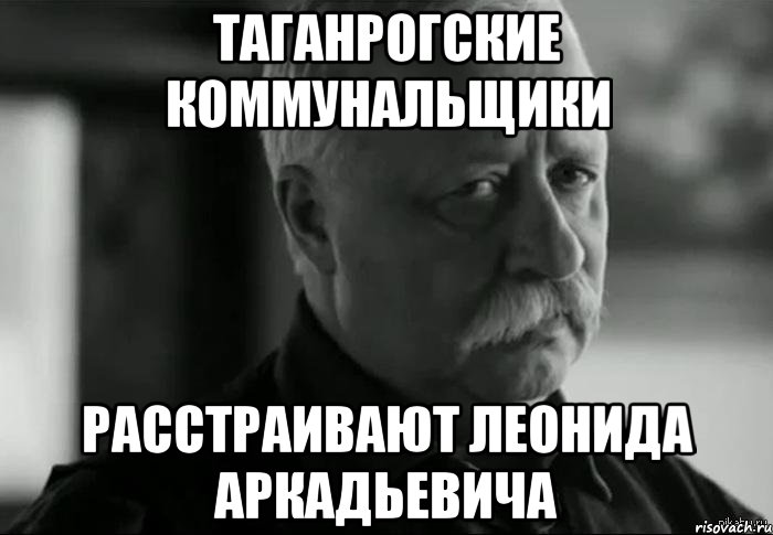 Таганрогские коммунальщики расстраивают Леонида Аркадьевича, Мем Не расстраивай Леонида Аркадьевича