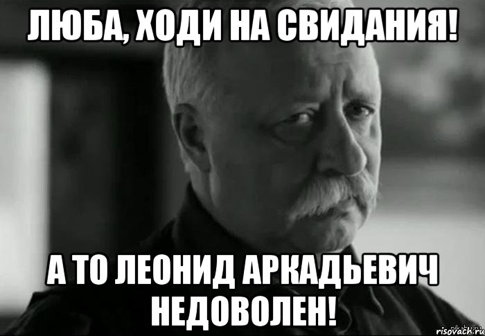 Люба, ходи на свидания! А то Леонид Аркадьевич недоволен!, Мем Не расстраивай Леонида Аркадьевича