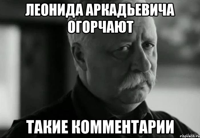 Леонида Аркадьевича огорчают такие комментарии, Мем Не расстраивай Леонида Аркадьевича