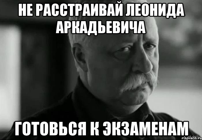 Не расстраивай Леонида Аркадьевича Готовься к экзаменам, Мем Не расстраивай Леонида Аркадьевича