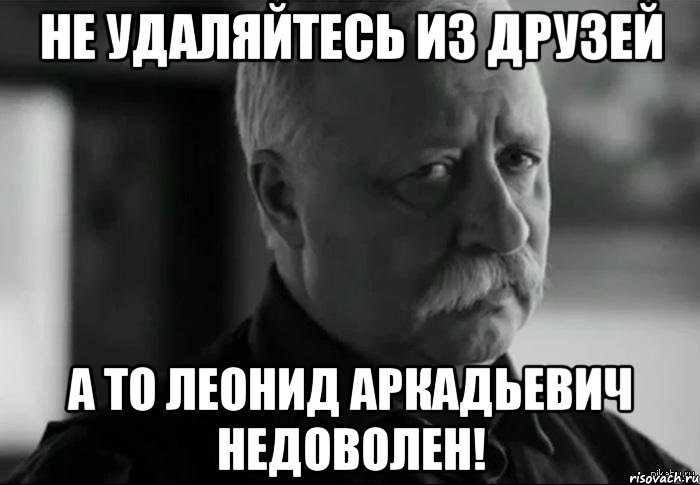 Не удаляйтесь из друзей а то леонид аркадьевич недоволен!, Мем Не расстраивай Леонида Аркадьевича