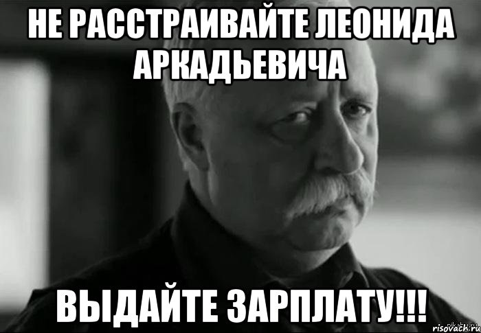 Не расстраивайте Леонида Аркадьевича Выдайте зарплату!!!, Мем Не расстраивай Леонида Аркадьевича