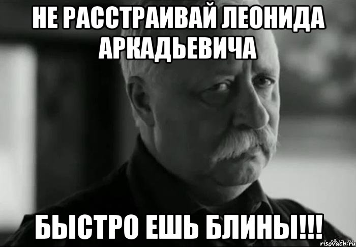 не расстраивай Леонида Аркадьевича быстро ешь блины!!!, Мем Не расстраивай Леонида Аркадьевича