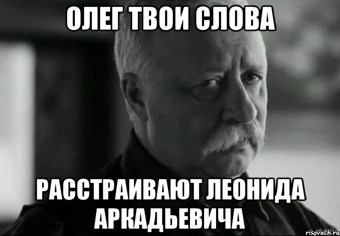 олег твои слова расстраивают леонида аркадьевича, Мем Не расстраивай Леонида Аркадьевича