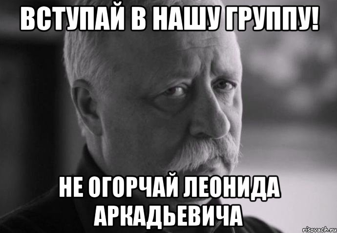 Вступай в нашу группу! не огорчай Леонида Аркадьевича, Мем Не расстраивай Леонида Аркадьевича