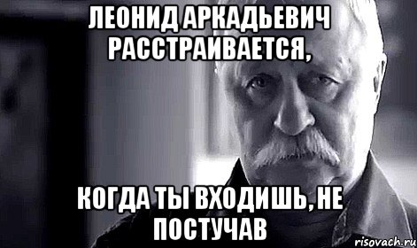 Леонид Аркадьевич расстраивается, когда ты входишь, не постучав, Мем Не огорчай Леонида Аркадьевича