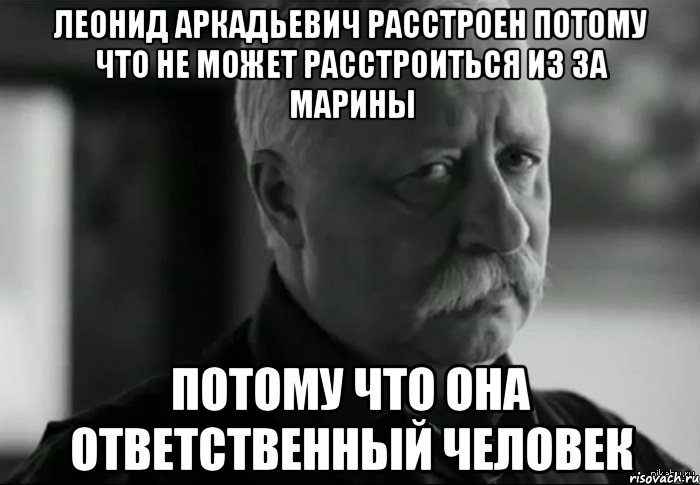 Леонид Аркадьевич расстроен потому что не может расстроиться из за Марины Потому что она ответственный человек, Мем Не расстраивай Леонида Аркадьевича