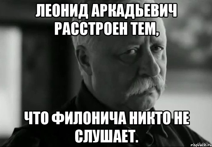 Леонид Аркадьевич расстроен тем, что Филонича никто не слушает., Мем Не расстраивай Леонида Аркадьевича