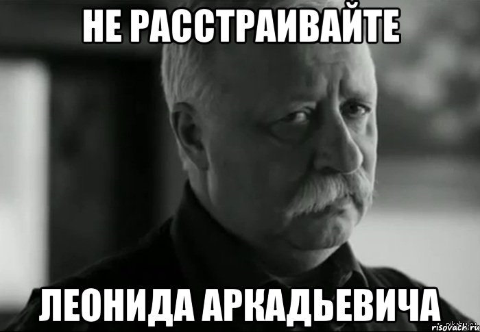 не расстраивайте Леонида Аркадьевича, Мем Не расстраивай Леонида Аркадьевича