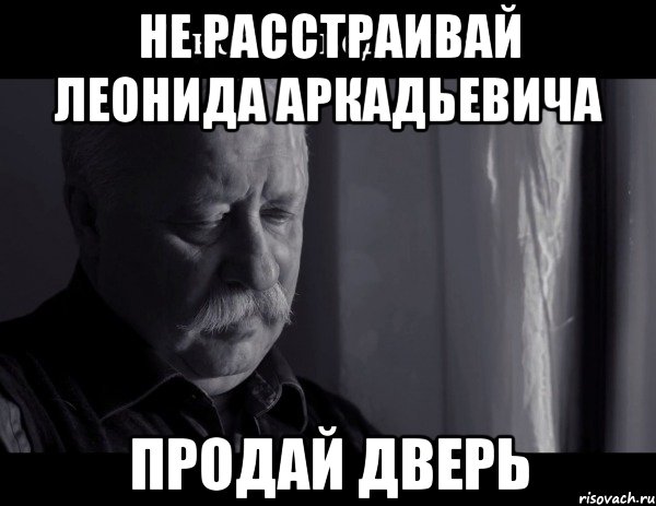 Не расстраивай Леонида Аркадьевича ПРОДАЙ ДВЕРЬ, Мем Не расстраивай Леонида Аркадьевича