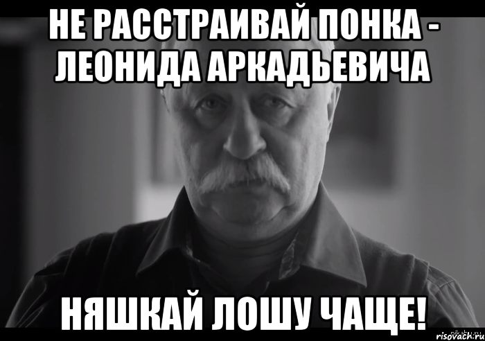 Не расстраивай Понка - Леонида Аркадьевича Няшкай Лошу чаще!, Мем Не огорчай Леонида Аркадьевича